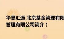 华夏汇通 北京基金管理有限公司（关于华夏汇通 北京基金管理有限公司简介）