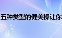 五种类型的健美操让你轻松愉快地做健身运动