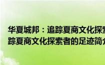 华夏城邦：追踪夏商文化探索者的足迹（关于华夏城邦：追踪夏商文化探索者的足迹简介）