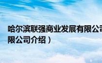 哈尔滨联强商业发展有限公司（关于哈尔滨联强商业发展有限公司介绍）