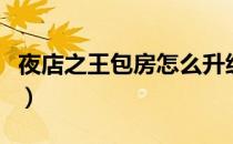 夜店之王包房怎么升级（夜店之王怎么升级快）