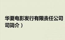 华夏电影发行有限责任公司（关于华夏电影发行有限责任公司简介）