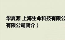 华夏源 上海生命科技有限公司（关于华夏源 上海生命科技有限公司简介）