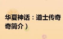 华夏神话：道士传奇（关于华夏神话：道士传奇简介）