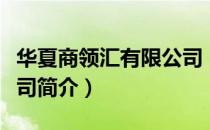 华夏商领汇有限公司（关于华夏商领汇有限公司简介）