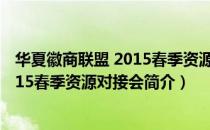 华夏徽商联盟 2015春季资源对接会（关于华夏徽商联盟 2015春季资源对接会简介）