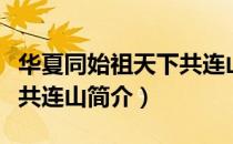 华夏同始祖天下共连山（关于华夏同始祖天下共连山简介）