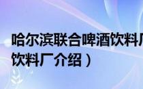 哈尔滨联合啤酒饮料厂（关于哈尔滨联合啤酒饮料厂介绍）