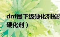 dnf最下级硬化剂掉落最多的图（dnf最下级硬化剂）