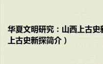 华夏文明研究：山西上古史新探（关于华夏文明研究：山西上古史新探简介）