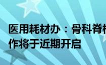 医用耗材办：骨科脊柱类耗材集中带量采购工作将于近期开启