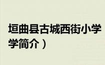 垣曲县古城西街小学（关于垣曲县古城西街小学简介）