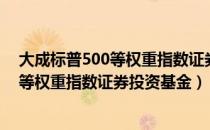 大成标普500等权重指数证券投资基金（关于大成标普500等权重指数证券投资基金）