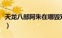 天龙八部阿朱在哪毁双目（天龙八部阿朱在哪）