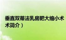 垂直双蒂法乳房肥大缩小术（关于垂直双蒂法乳房肥大缩小术简介）