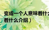变成一个人意味着什么（关于变成一个人意味着什么介绍）