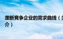 垄断竞争企业的需求曲线（关于垄断竞争企业的需求曲线简介）