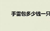 手雷包多少钱一只（手雷包多少钱）
