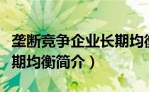 垄断竞争企业长期均衡（关于垄断竞争企业长期均衡简介）
