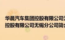 华晨汽车集团控股有限公司无锡分公司（关于华晨汽车集团控股有限公司无锡分公司简介）