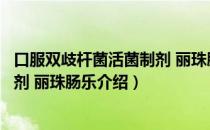 口服双歧杆菌活菌制剂 丽珠肠乐（关于口服双歧杆菌活菌制剂 丽珠肠乐介绍）