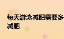 每天游泳减肥需要多长时间 为什么游泳可以减肥 