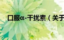 口服α-干扰素（关于口服α-干扰素介绍）
