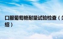 口服葡萄糖耐量试验检查（关于口服葡萄糖耐量试验检查介绍）