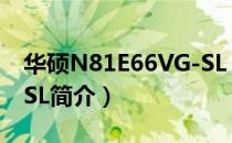 华硕N81E66VG-SL（关于华硕N81E66VG-SL简介）