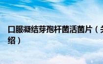 口服凝结芽孢杆菌活菌片（关于口服凝结芽孢杆菌活菌片介绍）