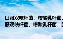口服双歧杆菌、嗜酸乳杆菌、肠球菌三联活菌胶囊（关于口服双歧杆菌、嗜酸乳杆菌、肠球菌三联活菌胶囊介绍）
