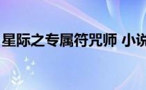 星际之专属符咒师 小说（星际之专属符咒师）
