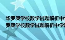 华罗庚学校数学试题解析中学部·初一年级 修订本（关于华罗庚学校数学试题解析中学部·初一年级 修订本简介）