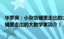 华罗庚：小杂货铺里走出的大数学家（关于华罗庚：小杂货铺里走出的大数学家简介）