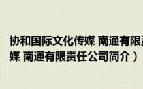协和国际文化传媒 南通有限责任公司（关于协和国际文化传媒 南通有限责任公司简介）