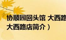 协顺园回头馆 大西路店（关于协顺园回头馆 大西路店简介）