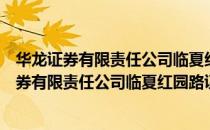华龙证券有限责任公司临夏红园路证券营业部（关于华龙证券有限责任公司临夏红园路证券营业部简介）