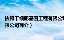 协和干细胞基因工程有限公司（关于协和干细胞基因工程有限公司简介）