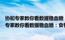 协和专家教你看数据稳血糖：食物升糖指数速查（关于协和专家教你看数据稳血糖：食物升糖指数速查简介）