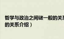 哲学与政治之间谜一般的关系（关于哲学与政治之间谜一般的关系介绍）