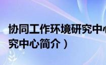 协同工作环境研究中心（关于协同工作环境研究中心简介）