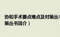 协和手术要点难点及对策丛书（关于协和手术要点难点及对策丛书简介）