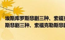 埃斯库罗斯悲剧三种、索福克勒斯悲剧四种（关于埃斯库罗斯悲剧三种、索福克勒斯悲剧四种简介）