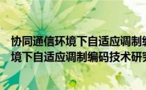 协同通信环境下自适应调制编码技术研究（关于协同通信环境下自适应调制编码技术研究简介）