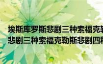 埃斯库罗斯悲剧三种索福克勒斯悲剧四种（关于埃斯库罗斯悲剧三种索福克勒斯悲剧四种简介）