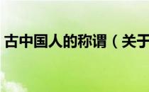 古中国人的称谓（关于古中国人的称谓介绍）
