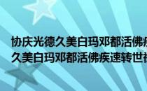 协庆光德久美白玛邓都活佛疾速转世祈愿文（关于协庆光德久美白玛邓都活佛疾速转世祈愿文简介）