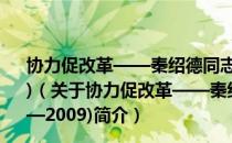 协力促改革——秦绍德同志在复旦大学的讲话(1999—2009)（关于协力促改革——秦绍德同志在复旦大学的讲话(1999—2009)简介）