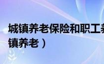 城镇养老保险和职工养老保险有什么区别（城镇养老）