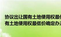 协议出让国有土地使用权最低价确定办法（关于协议出让国有土地使用权最低价确定办法简介）